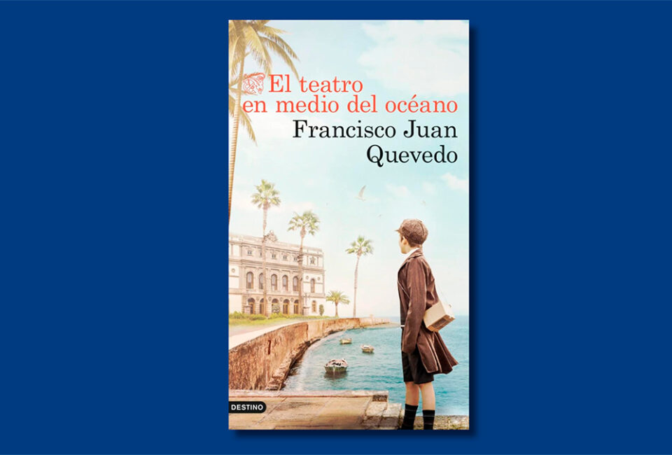 Libro de la semana | El teatro en medio del océano (Ediciones Destino), de Francisco Juan Quevedo