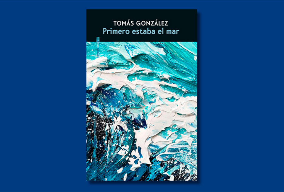 Libro de la semana | Primero estaba el mar (editorial Sexto Piso), de Tomás González