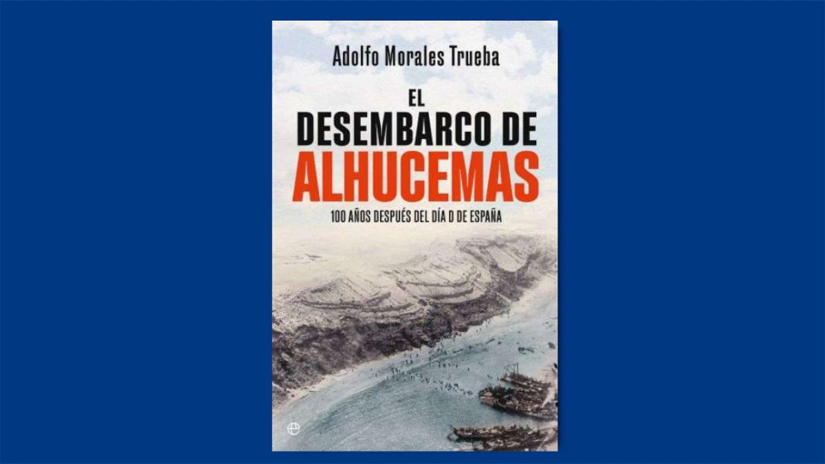 Libro de la semana | El desembarco de Alhucemas (editorial Esfera de los Libros), de Adolfo Morales Trueba